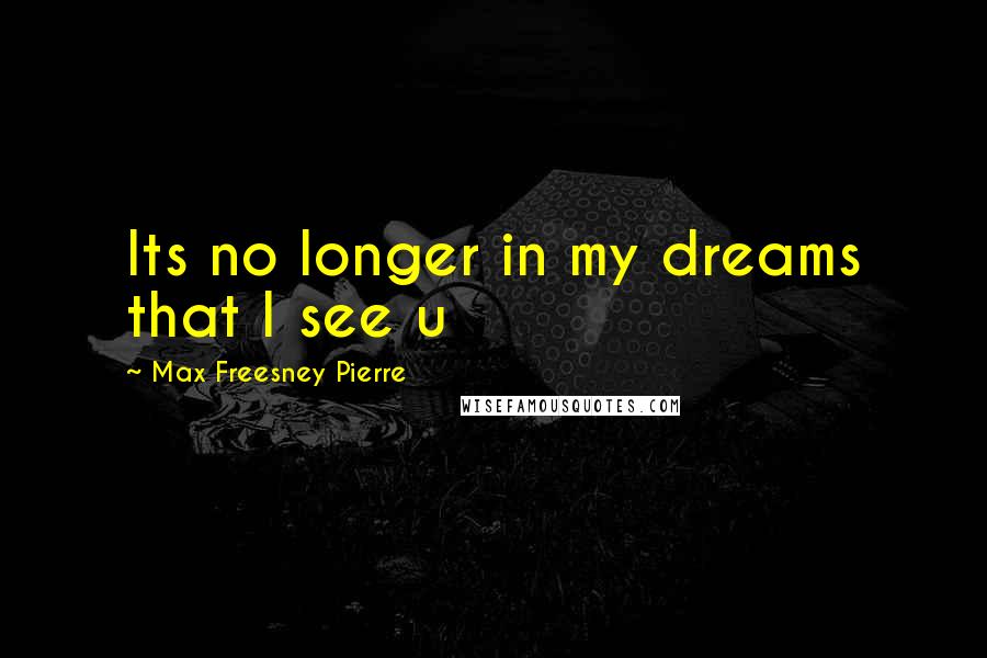 Max Freesney Pierre Quotes: Its no longer in my dreams that I see u