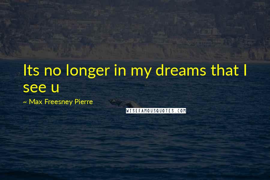 Max Freesney Pierre Quotes: Its no longer in my dreams that I see u