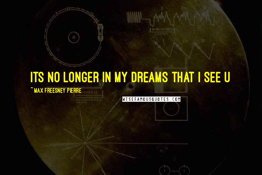 Max Freesney Pierre Quotes: Its no longer in my dreams that I see u