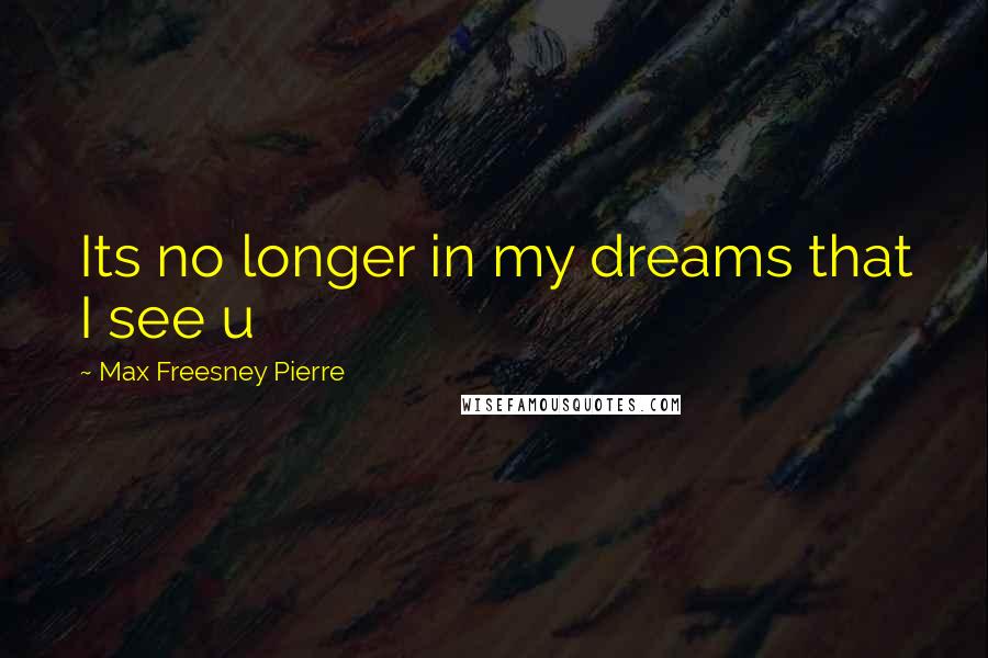 Max Freesney Pierre Quotes: Its no longer in my dreams that I see u