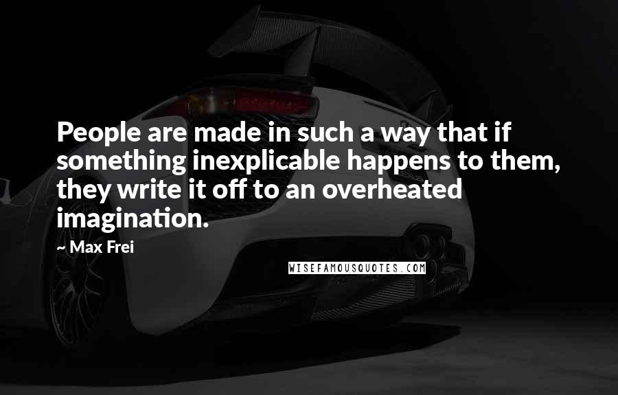 Max Frei Quotes: People are made in such a way that if something inexplicable happens to them, they write it off to an overheated imagination.