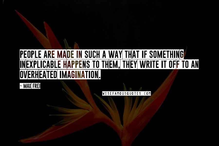 Max Frei Quotes: People are made in such a way that if something inexplicable happens to them, they write it off to an overheated imagination.