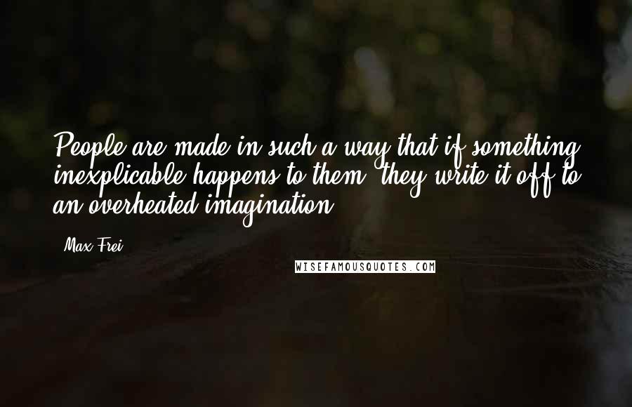 Max Frei Quotes: People are made in such a way that if something inexplicable happens to them, they write it off to an overheated imagination.