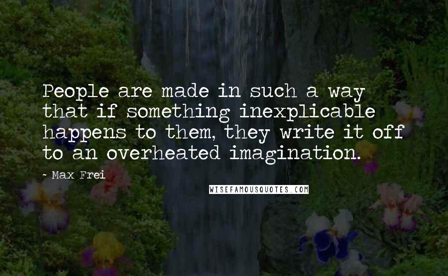 Max Frei Quotes: People are made in such a way that if something inexplicable happens to them, they write it off to an overheated imagination.