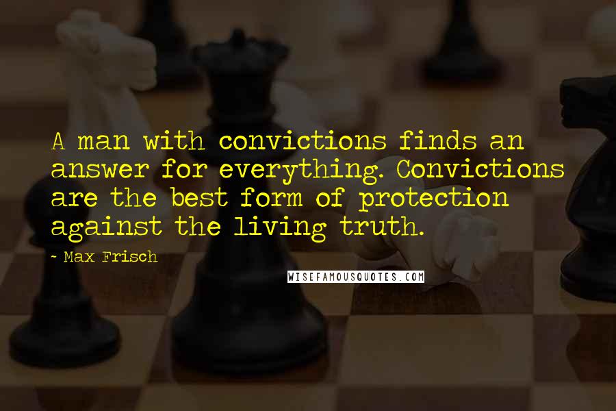 Max Frisch Quotes: A man with convictions finds an answer for everything. Convictions are the best form of protection against the living truth.