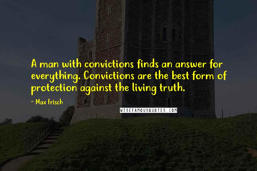 Max Frisch Quotes: A man with convictions finds an answer for everything. Convictions are the best form of protection against the living truth.