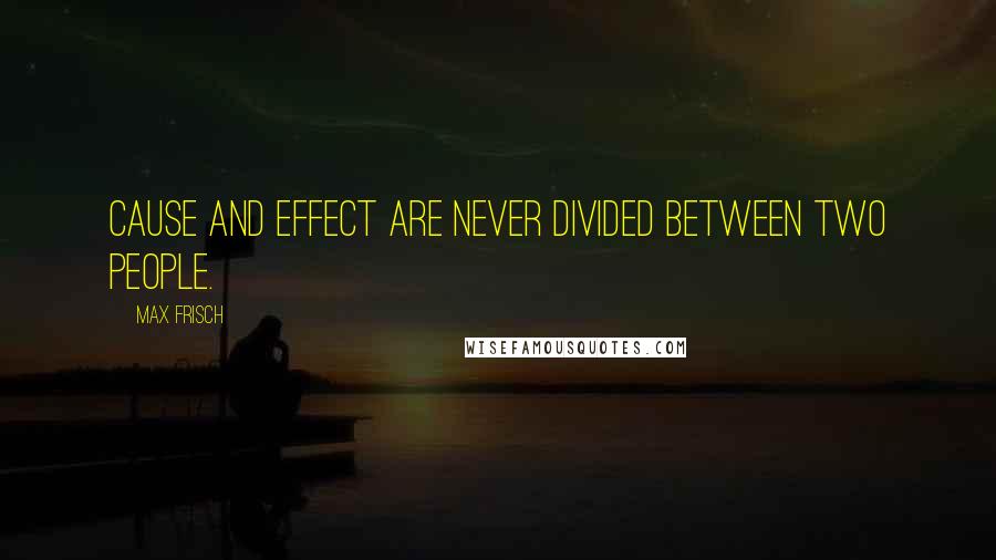 Max Frisch Quotes: Cause and effect are never divided between two people.