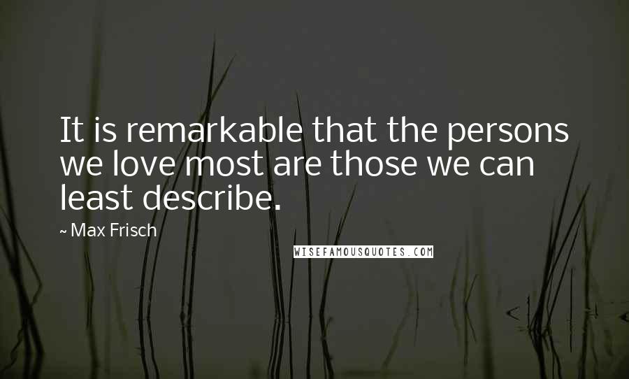 Max Frisch Quotes: It is remarkable that the persons we love most are those we can least describe.