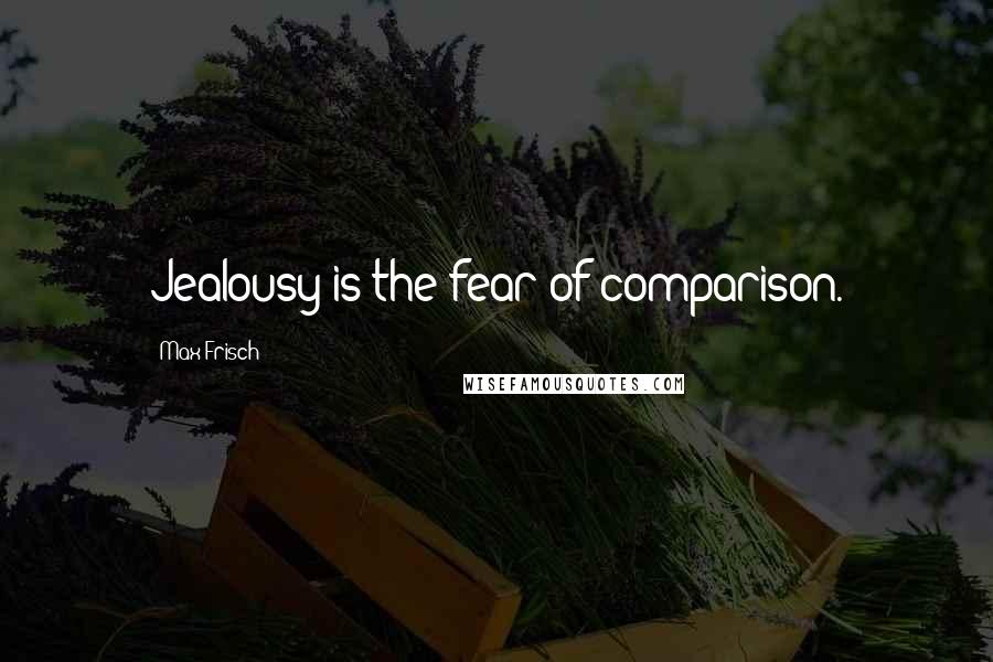Max Frisch Quotes: Jealousy is the fear of comparison.