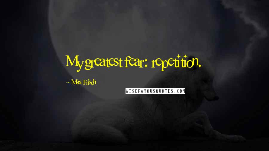 Max Frisch Quotes: My greatest fear: repetition.