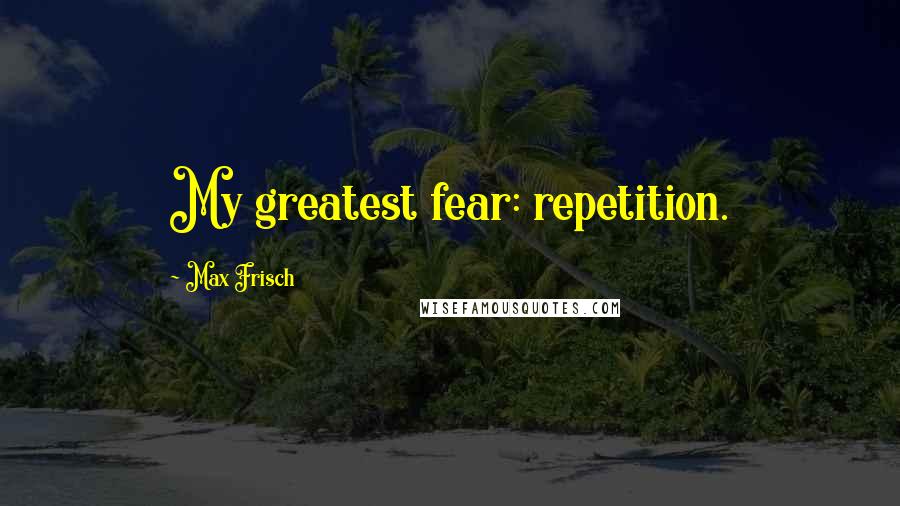 Max Frisch Quotes: My greatest fear: repetition.