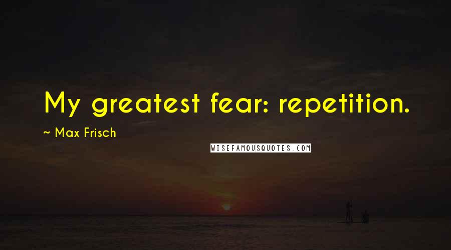 Max Frisch Quotes: My greatest fear: repetition.