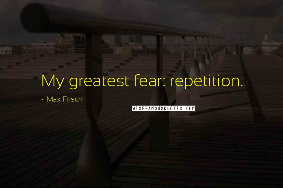 Max Frisch Quotes: My greatest fear: repetition.