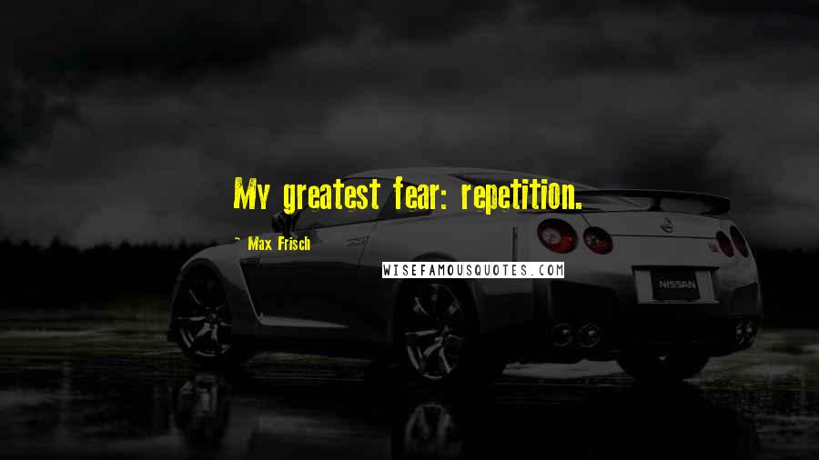 Max Frisch Quotes: My greatest fear: repetition.