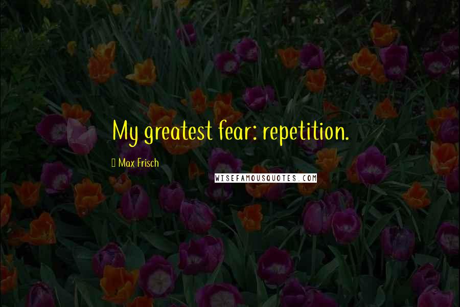 Max Frisch Quotes: My greatest fear: repetition.