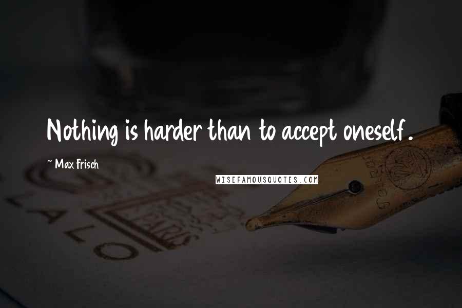 Max Frisch Quotes: Nothing is harder than to accept oneself.