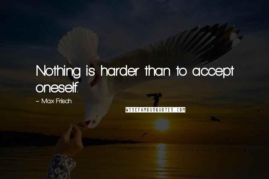 Max Frisch Quotes: Nothing is harder than to accept oneself.