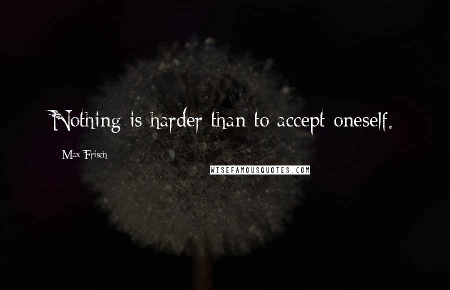 Max Frisch Quotes: Nothing is harder than to accept oneself.