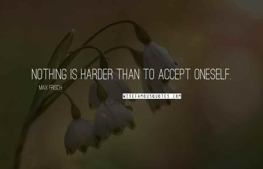 Max Frisch Quotes: Nothing is harder than to accept oneself.