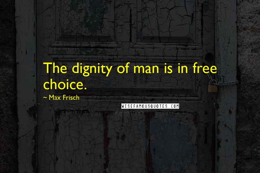 Max Frisch Quotes: The dignity of man is in free choice.