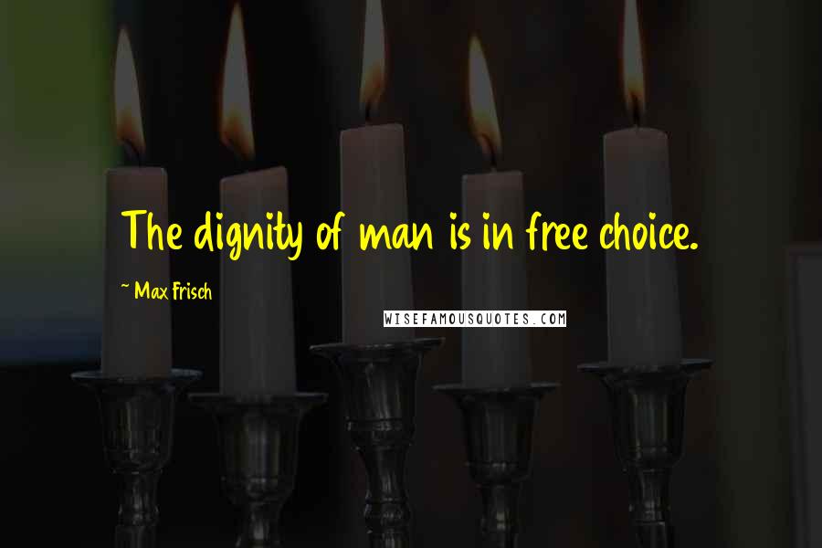 Max Frisch Quotes: The dignity of man is in free choice.