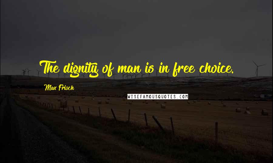 Max Frisch Quotes: The dignity of man is in free choice.