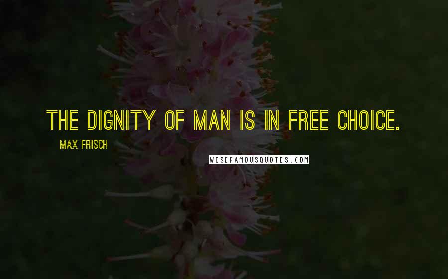 Max Frisch Quotes: The dignity of man is in free choice.