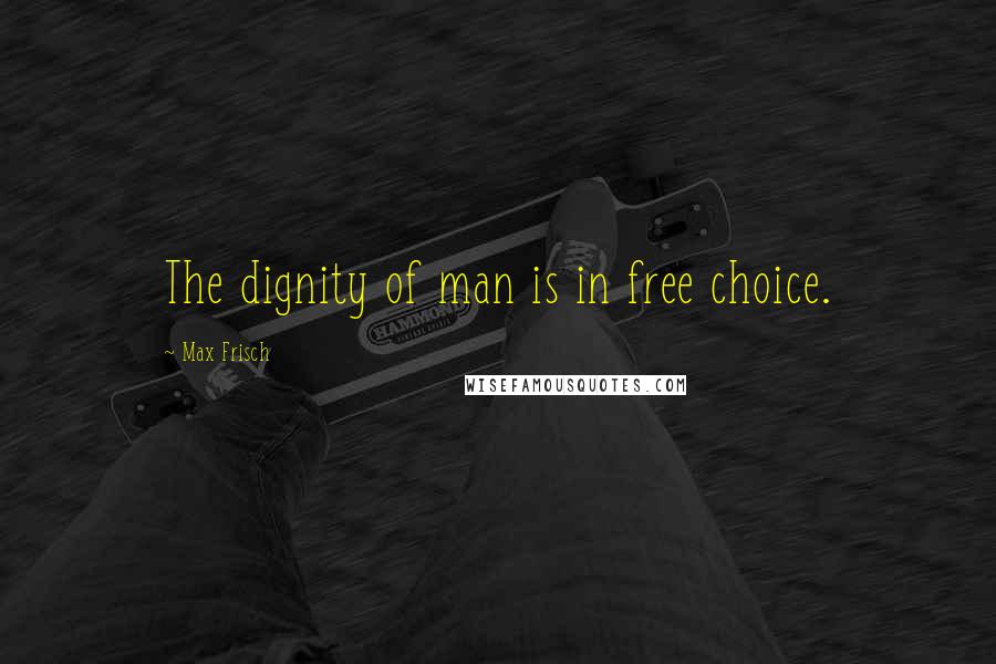 Max Frisch Quotes: The dignity of man is in free choice.