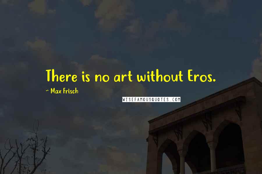 Max Frisch Quotes: There is no art without Eros.