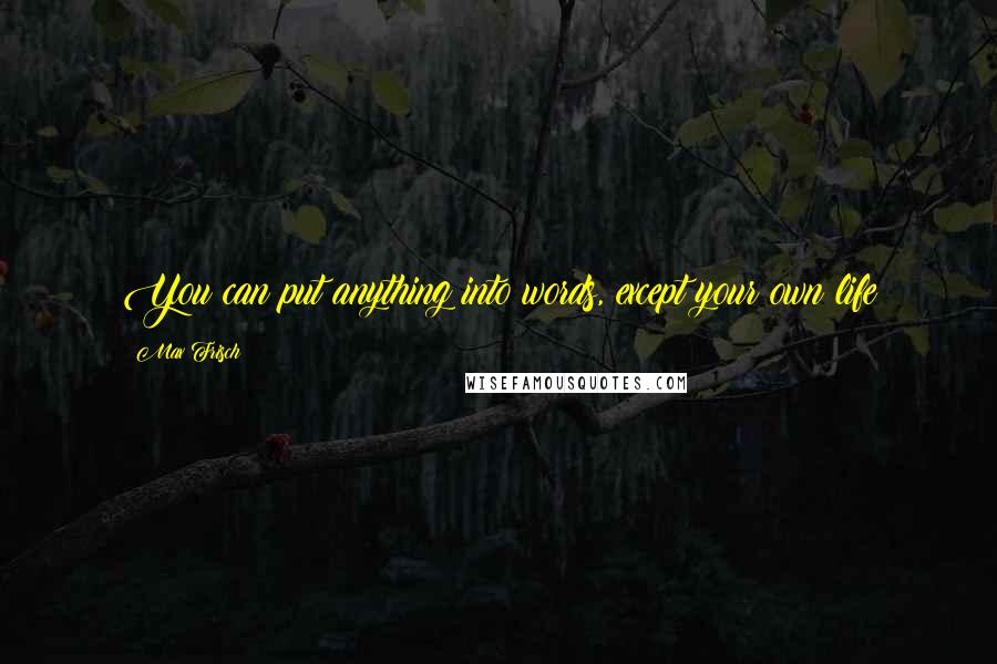Max Frisch Quotes: You can put anything into words, except your own life