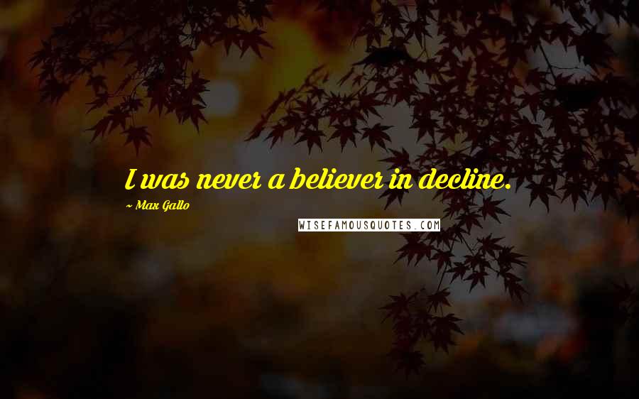 Max Gallo Quotes: I was never a believer in decline.