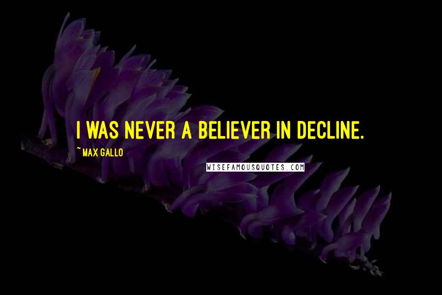 Max Gallo Quotes: I was never a believer in decline.