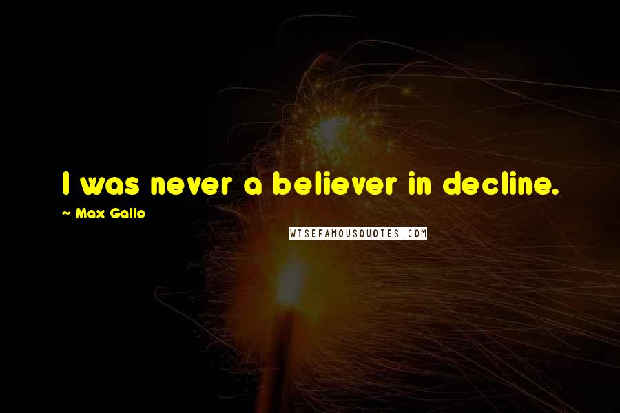Max Gallo Quotes: I was never a believer in decline.
