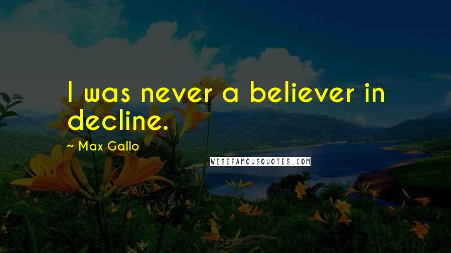 Max Gallo Quotes: I was never a believer in decline.