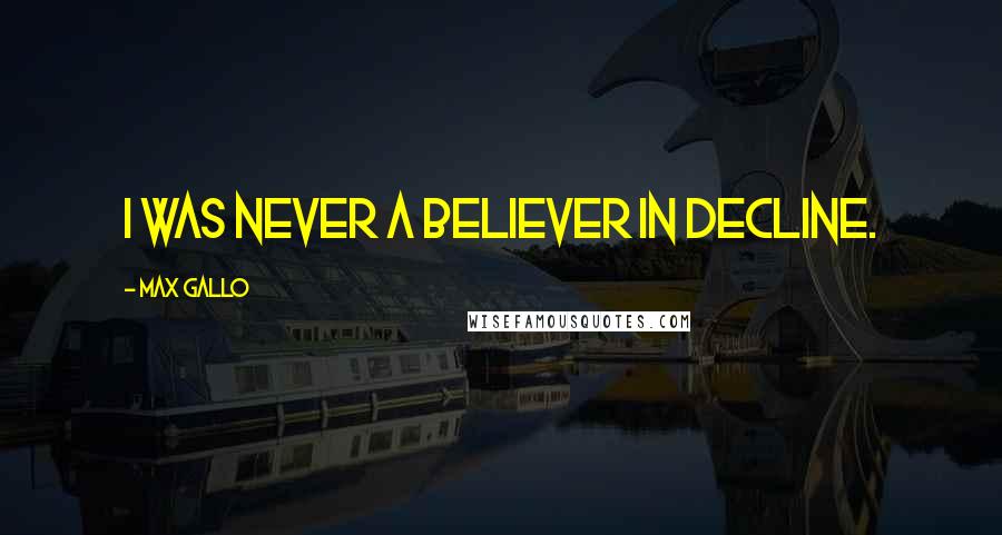 Max Gallo Quotes: I was never a believer in decline.