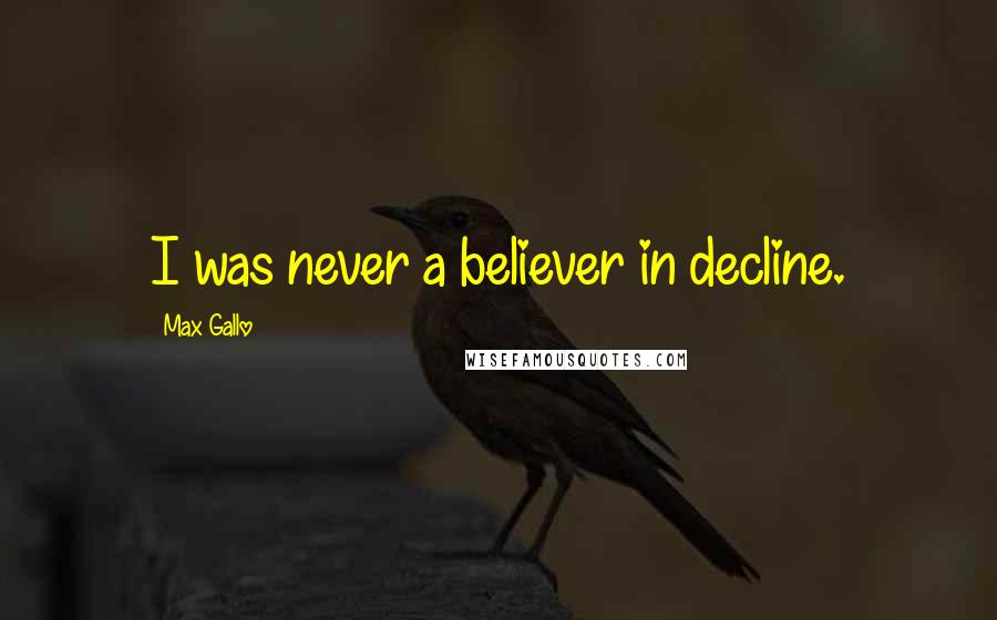 Max Gallo Quotes: I was never a believer in decline.