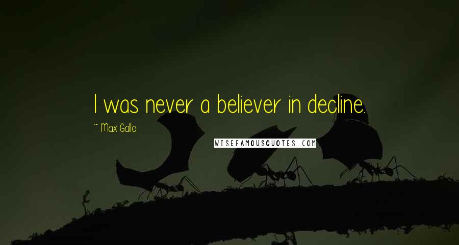Max Gallo Quotes: I was never a believer in decline.