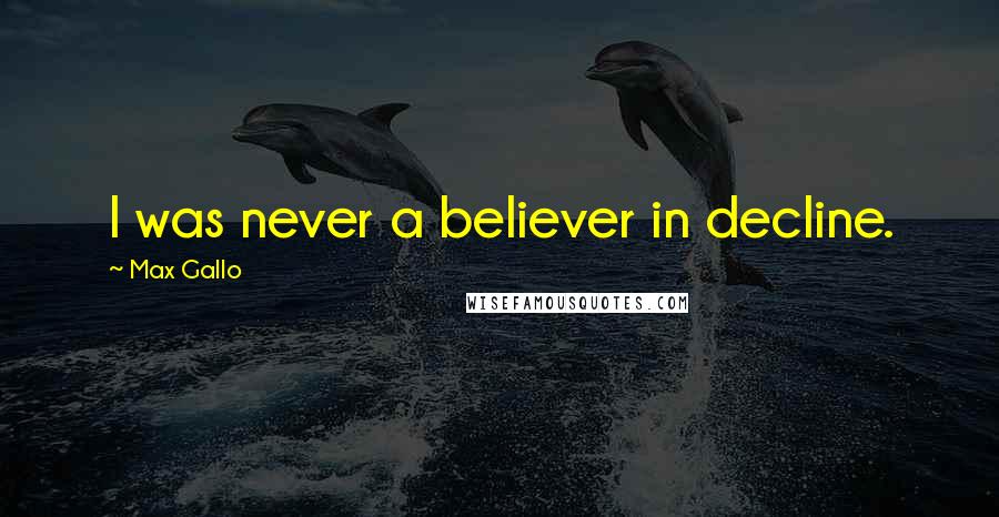 Max Gallo Quotes: I was never a believer in decline.