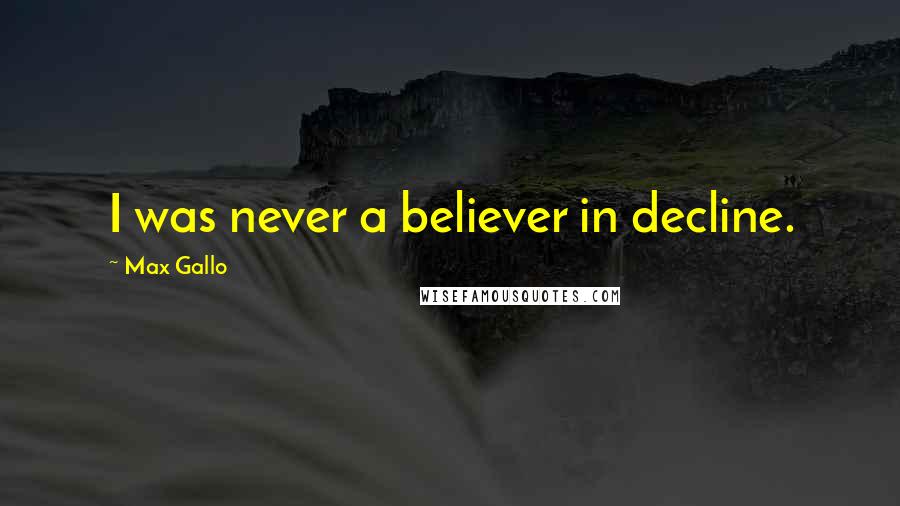 Max Gallo Quotes: I was never a believer in decline.