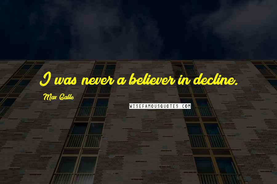 Max Gallo Quotes: I was never a believer in decline.