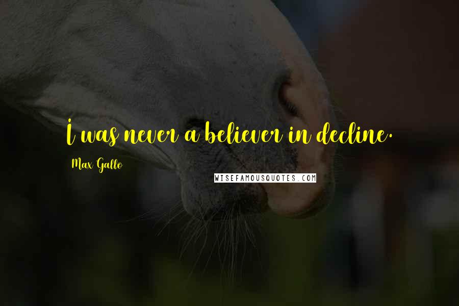 Max Gallo Quotes: I was never a believer in decline.