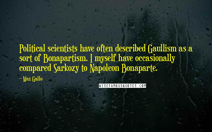 Max Gallo Quotes: Political scientists have often described Gaullism as a sort of Bonapartism. I myself have occasionally compared Sarkozy to Napoleon Bonaparte.