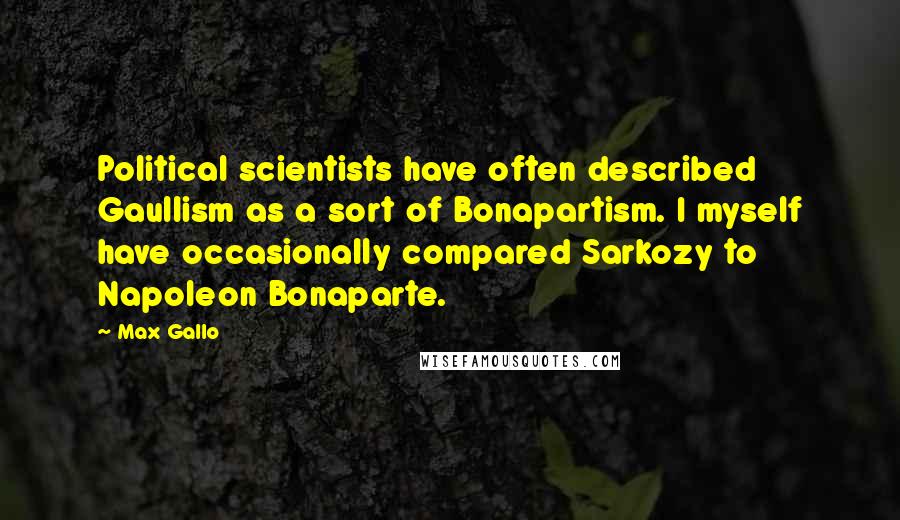 Max Gallo Quotes: Political scientists have often described Gaullism as a sort of Bonapartism. I myself have occasionally compared Sarkozy to Napoleon Bonaparte.