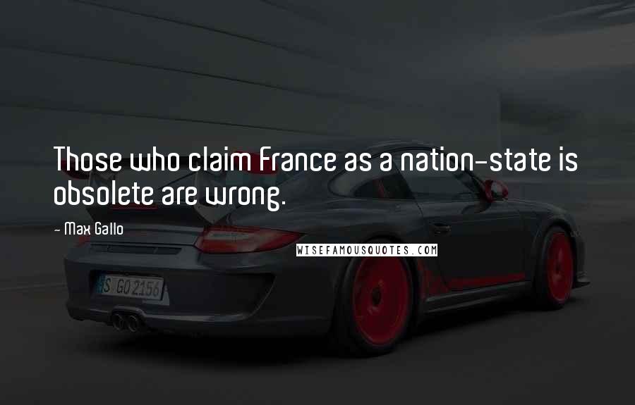 Max Gallo Quotes: Those who claim France as a nation-state is obsolete are wrong.