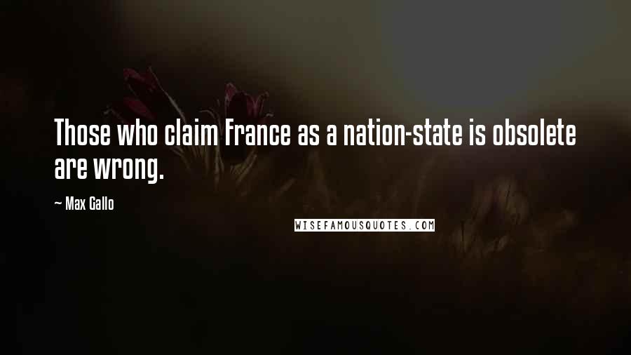 Max Gallo Quotes: Those who claim France as a nation-state is obsolete are wrong.