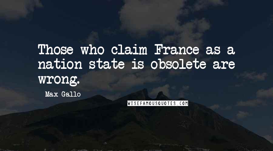 Max Gallo Quotes: Those who claim France as a nation-state is obsolete are wrong.