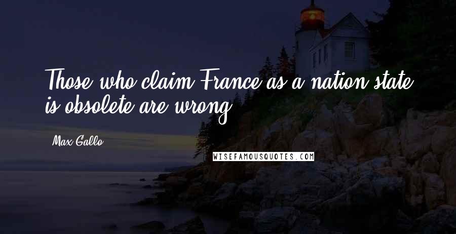 Max Gallo Quotes: Those who claim France as a nation-state is obsolete are wrong.