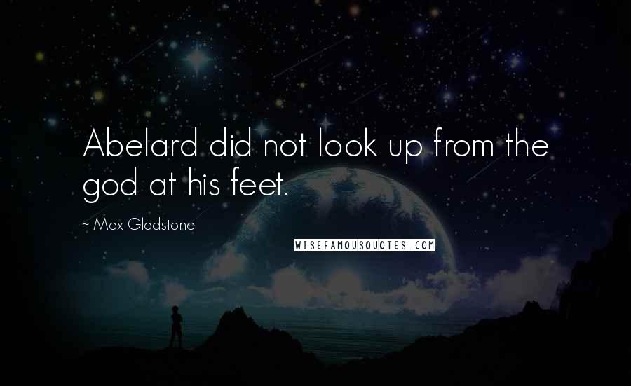 Max Gladstone Quotes: Abelard did not look up from the god at his feet.
