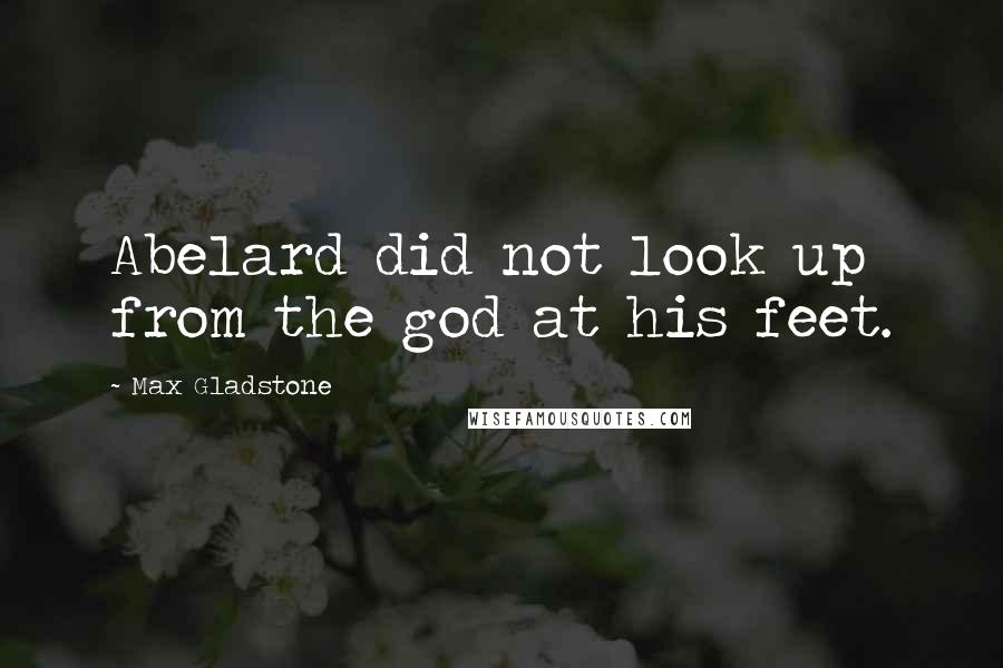 Max Gladstone Quotes: Abelard did not look up from the god at his feet.