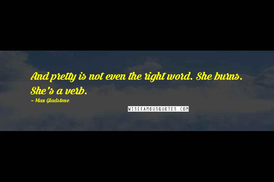 Max Gladstone Quotes: And pretty is not even the right word. She burns. She's a verb.